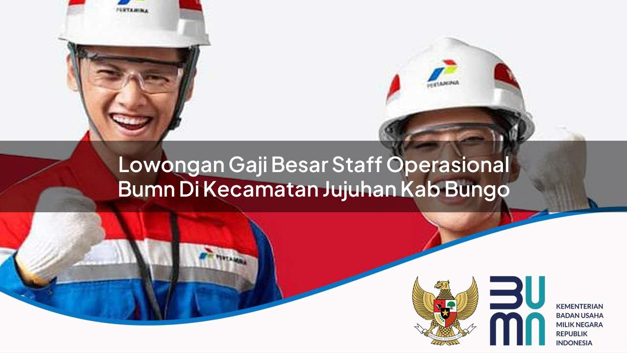Lowongan Gaji Besar Staff Operasional BUMN di Kecamatan Jujuhan, Kab. Bungo
