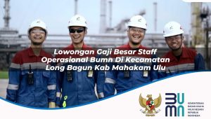 lowongan gaji besar staff operasional bumn di kecamatan long bagun kab mahakam ulu 1753882892