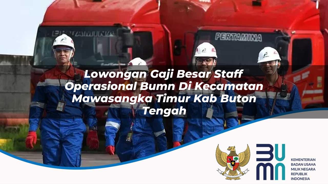 Lowongan Gaji Besar Staff Operasional BUMN di Kecamatan Mawasangka Timur, Kab. Buton Tengah