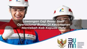 Lowongan Gaji Besar Staff Operasional BUMN di Kecamatan Mentebah, Kab. Kapuas Hulu