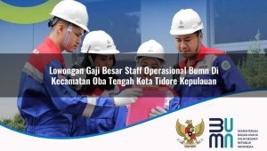 lowongan gaji besar staff operasional bumn di kecamatan oba tengah kota tidore kepulauan 1753176470