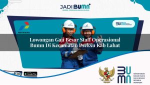 lowongan gaji besar staff operasional bumn di kecamatan pseksu kab lahat 1753898800
