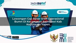 Lowongan Gaji Besar Staff Operasional BUMN di Kecamatan Raimbawi, Kab. Kepulauan Yapen