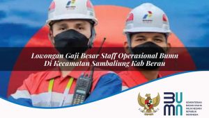 Lowongan Gaji Besar Staff Operasional BUMN di Kecamatan Sambaliung, Kab. Berau