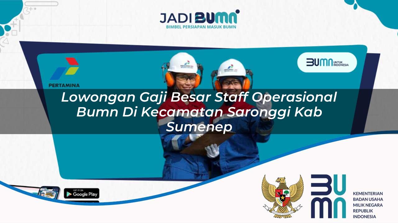 Lowongan Gaji Besar Staff Operasional BUMN di Kecamatan Saronggi, Kab. Sumenep
