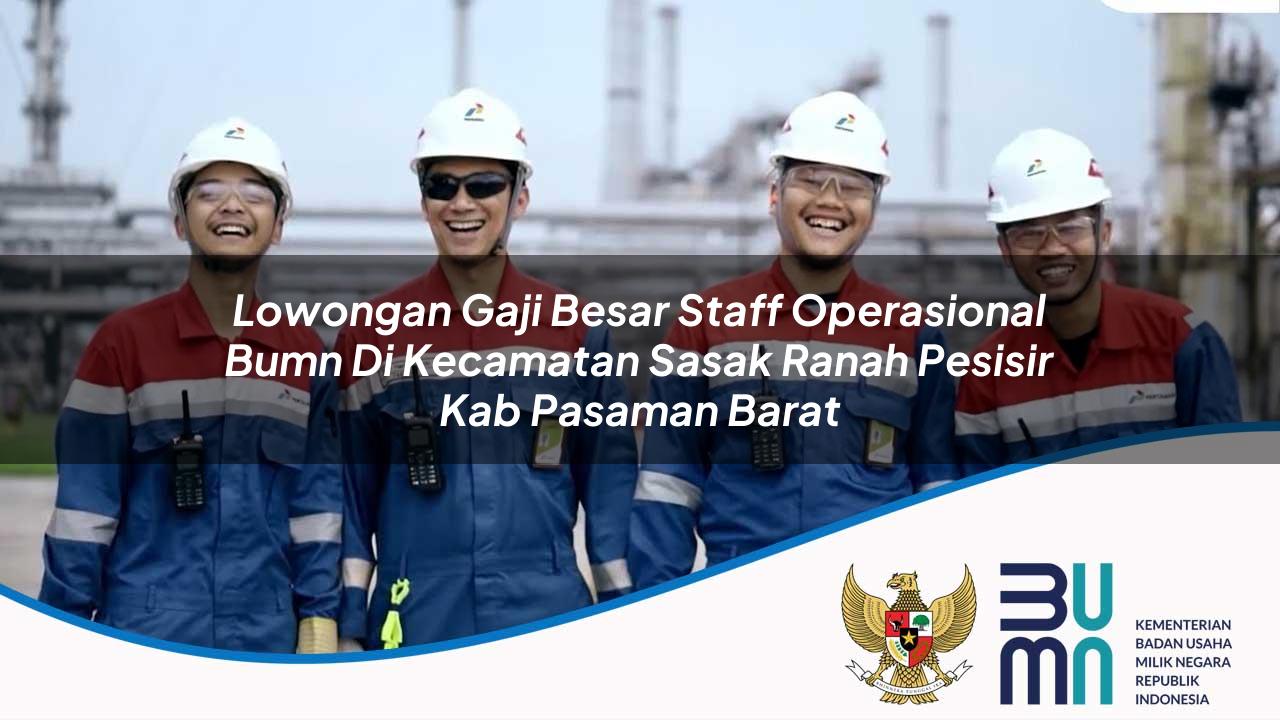 Lowongan Gaji Besar Staff Operasional BUMN di Kecamatan Sasak Ranah Pesisir, Kab. Pasaman Barat