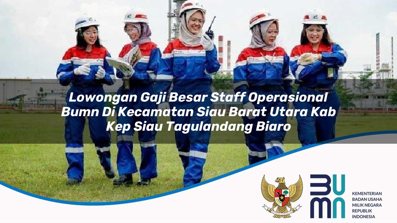 Lowongan Gaji Besar Staff Operasional BUMN di Kecamatan Siau Barat Utara, Kab. Kep. Siau Tagulandang Biaro