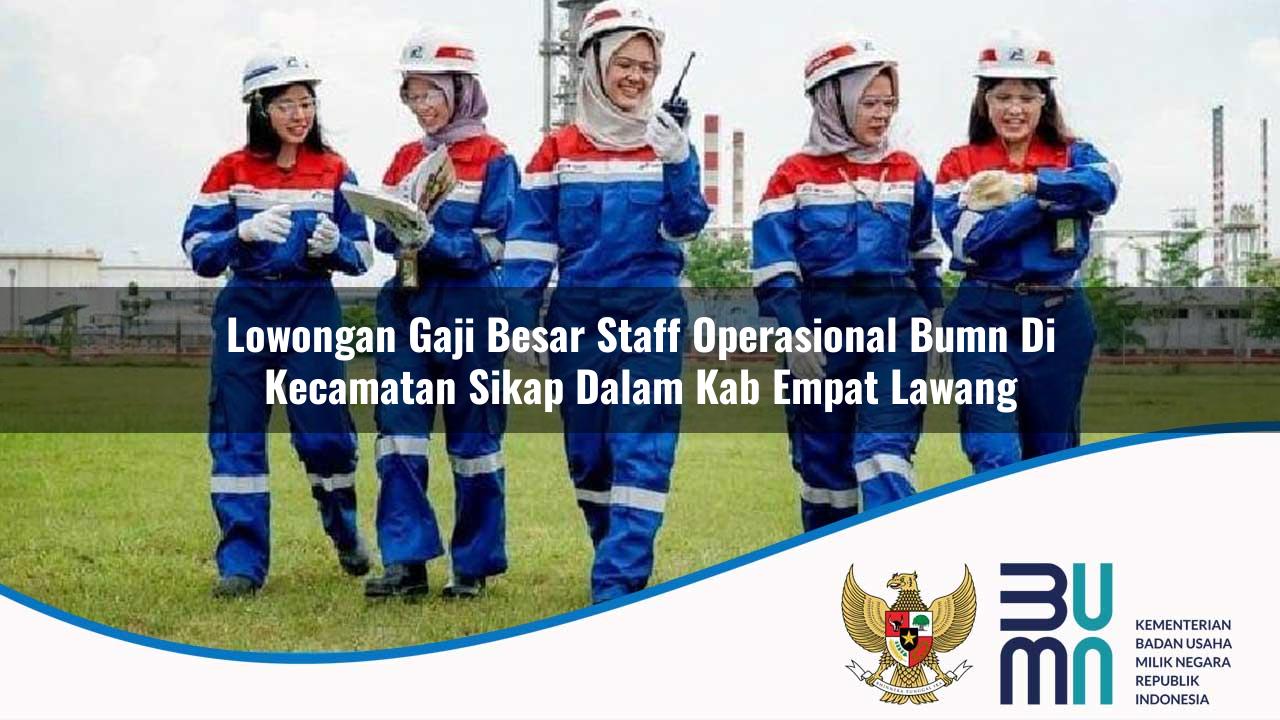 Lowongan Gaji Besar Staff Operasional BUMN di Kecamatan Sikap Dalam, Kab. Empat Lawang