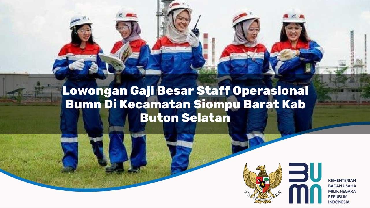 lowongan gaji besar staff operasional bumn di kecamatan siompu barat kab buton selatan 1753655020