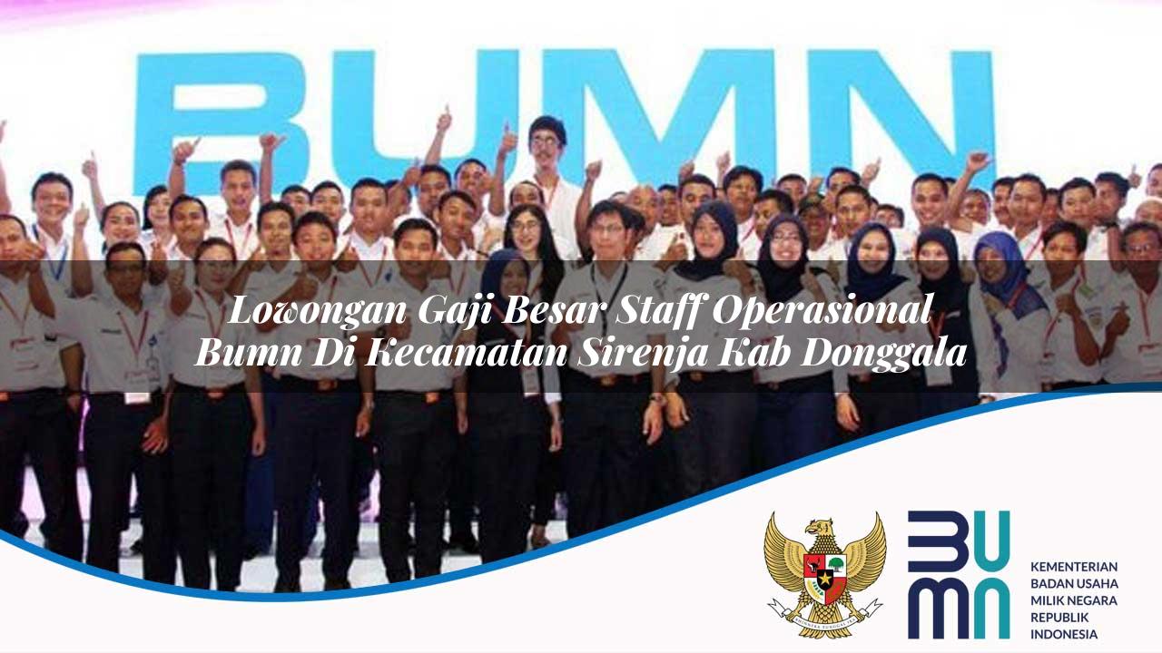Lowongan Gaji Besar Staff Operasional BUMN di Kecamatan Sirenja, Kab. Donggala