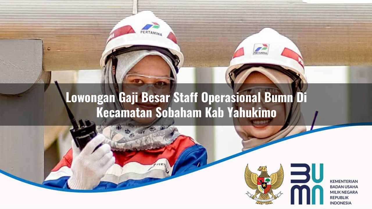 Lowongan Gaji Besar Staff Operasional BUMN di Kecamatan Sobaham, Kab. Yahukimo