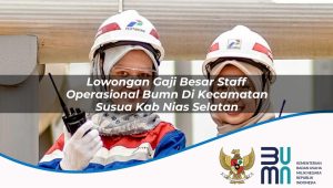lowongan gaji besar staff operasional bumn di kecamatan susua kab nias selatan 1753866991