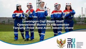 Lowongan Gaji Besar Staff Operasional BUMN di Kecamatan Tanjung Priok, Kota Adm. Jakarta Utara