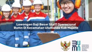 Lowongan Gaji Besar Staff Operasional BUMN di Kecamatan Ulumanda, Kab. Majene