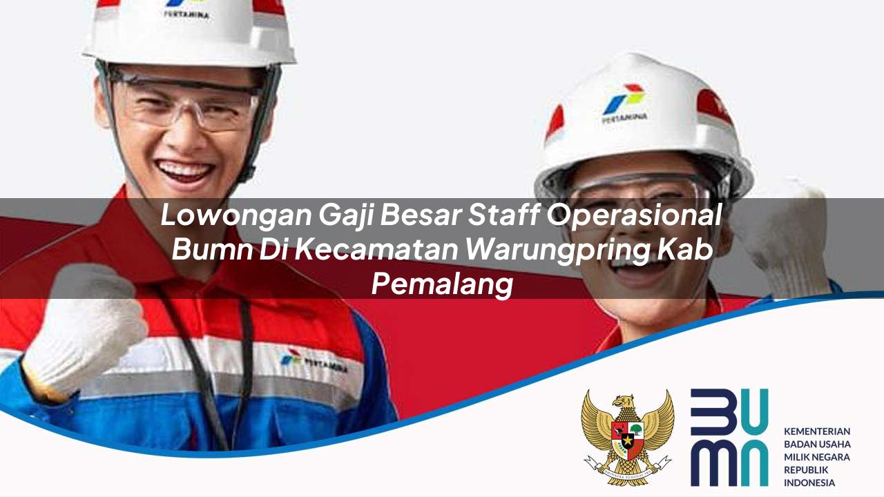 Lowongan Gaji Besar Staff Operasional BUMN di Kecamatan Warungpring, Kab. Pemalang