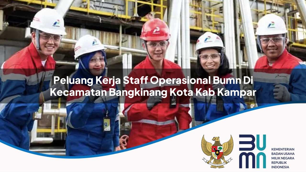 Peluang Kerja Staff Operasional BUMN di Kecamatan Bangkinang Kota, Kab. Kampar
