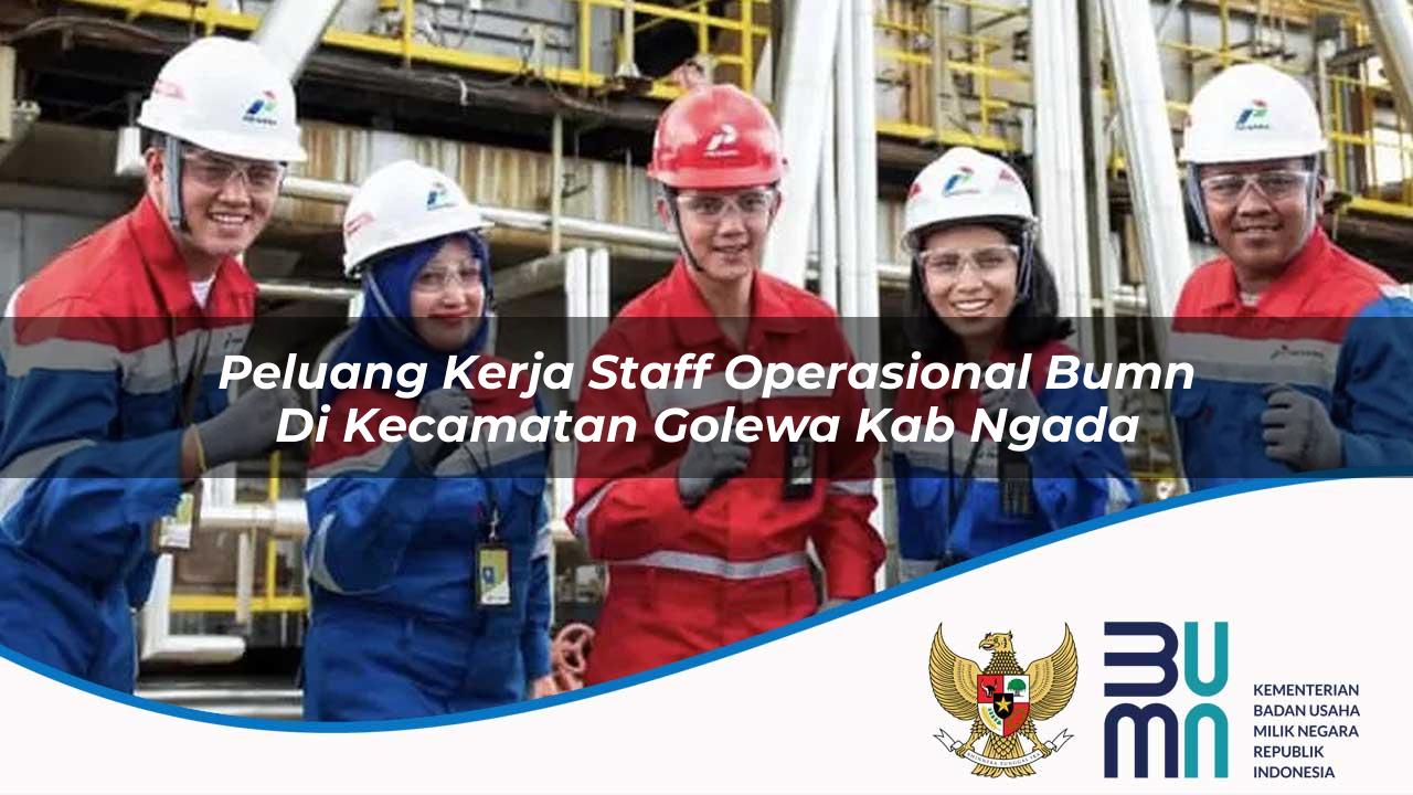 Peluang Kerja Staff Operasional BUMN di Kecamatan Golewa, Kab. Ngada