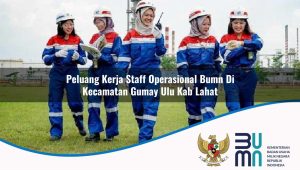Peluang Kerja Staff Operasional BUMN di Kecamatan Gumay Ulu, Kab. Lahat