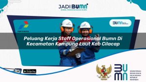 Peluang Kerja Staff Operasional BUMN di Kecamatan Kampung Laut, Kab. Cilacap