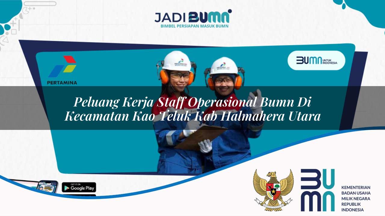 Peluang Kerja Staff Operasional BUMN di Kecamatan Kao Teluk, Kab. Halmahera Utara