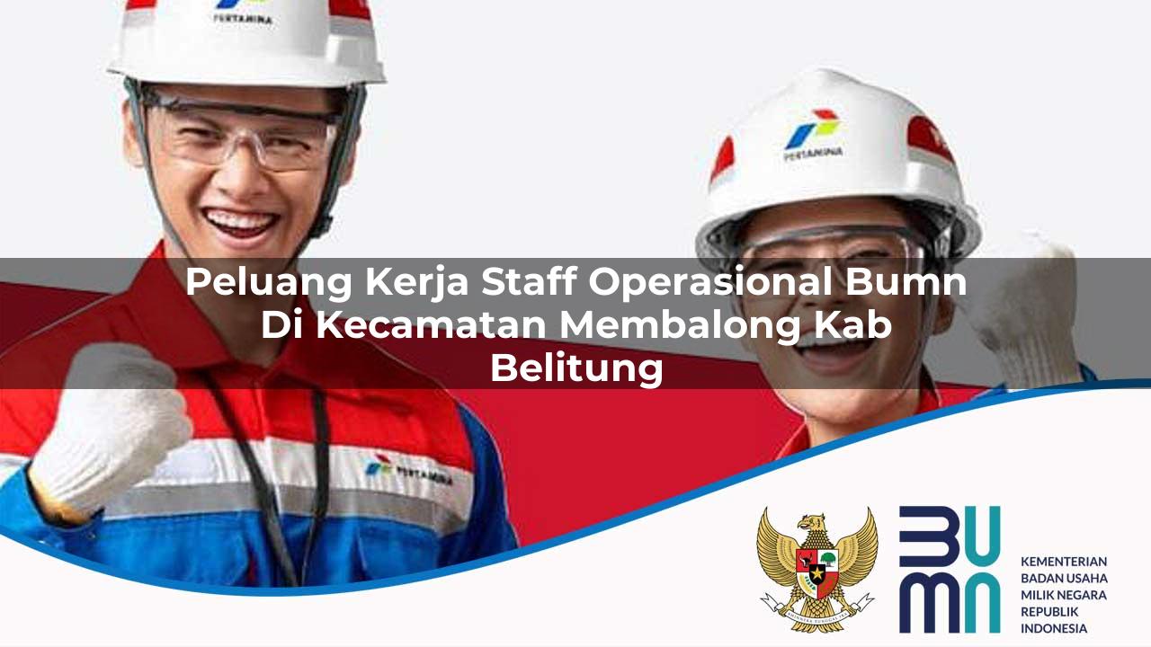 Peluang Kerja Staff Operasional BUMN di Kecamatan Membalong, Kab. Belitung