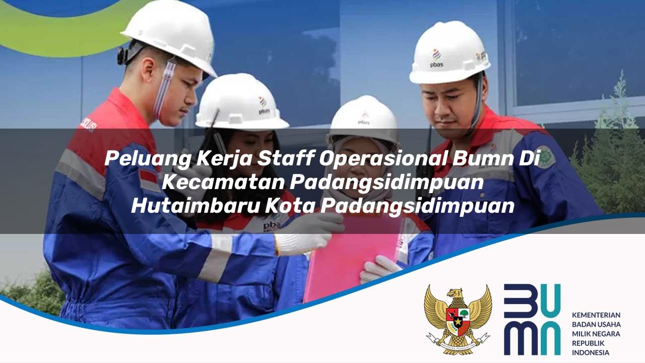 Peluang Kerja Staff Operasional BUMN di Kecamatan Padangsidimpuan Hutaimbaru, Kota Padangsidimpuan