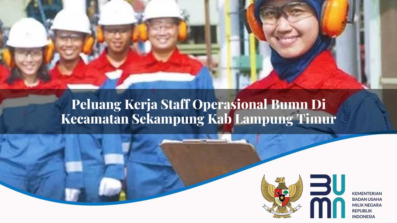 Peluang Kerja Staff Operasional BUMN di Kecamatan Sekampung, Kab. Lampung Timur