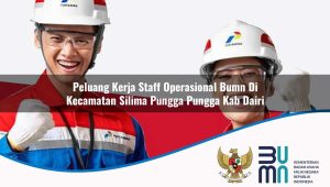 Peluang Kerja Staff Operasional BUMN di Kecamatan Silima Pungga Pungga, Kab. Dairi