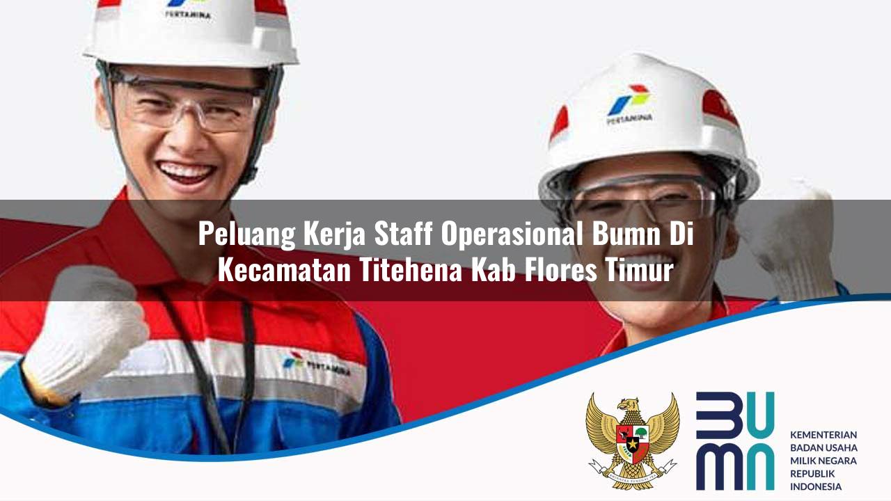 Peluang Kerja Staff Operasional BUMN di Kecamatan Titehena, Kab. Flores Timur