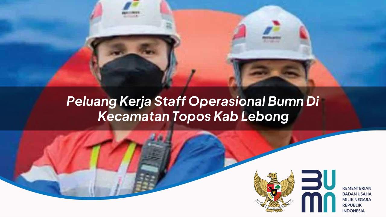 Peluang Kerja Staff Operasional BUMN di Kecamatan Topos, Kab. Lebong
