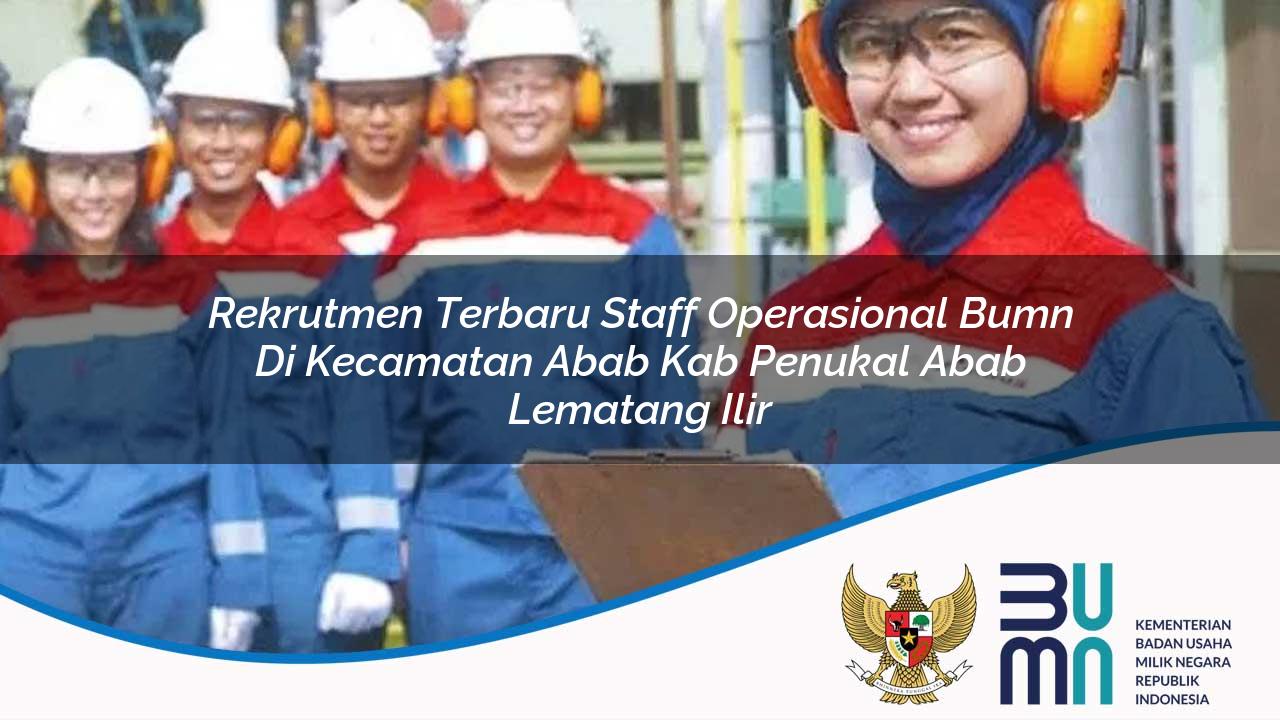 Rekrutmen Terbaru Staff Operasional BUMN di Kecamatan Abab, Kab. Penukal Abab Lematang Ilir