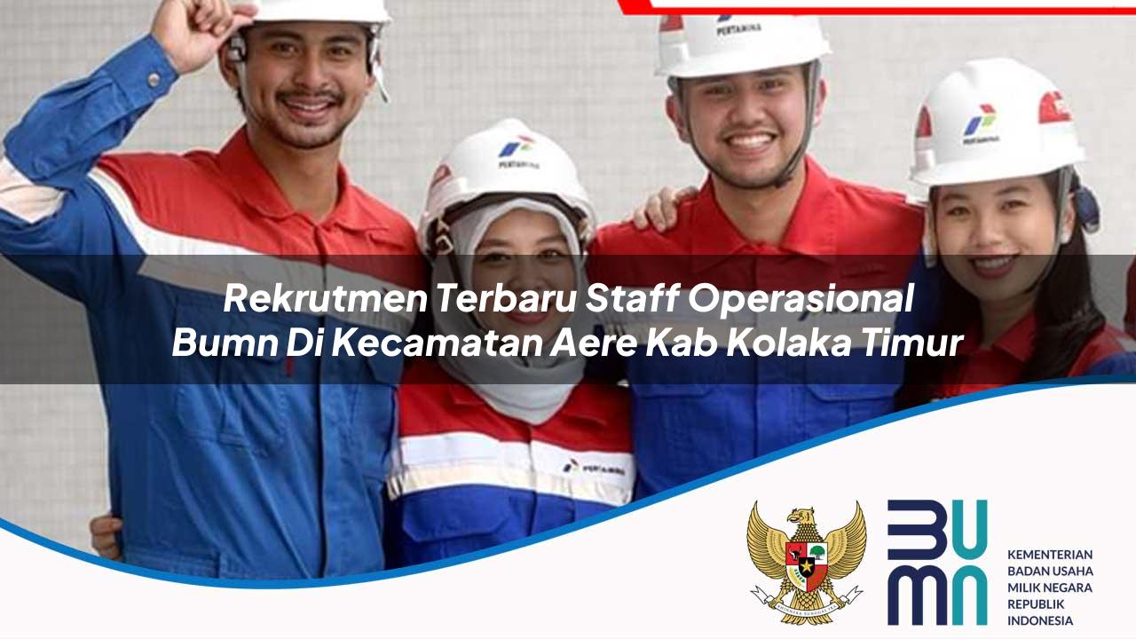 Rekrutmen Terbaru Staff Operasional BUMN di Kecamatan Aere, Kab. Kolaka Timur
