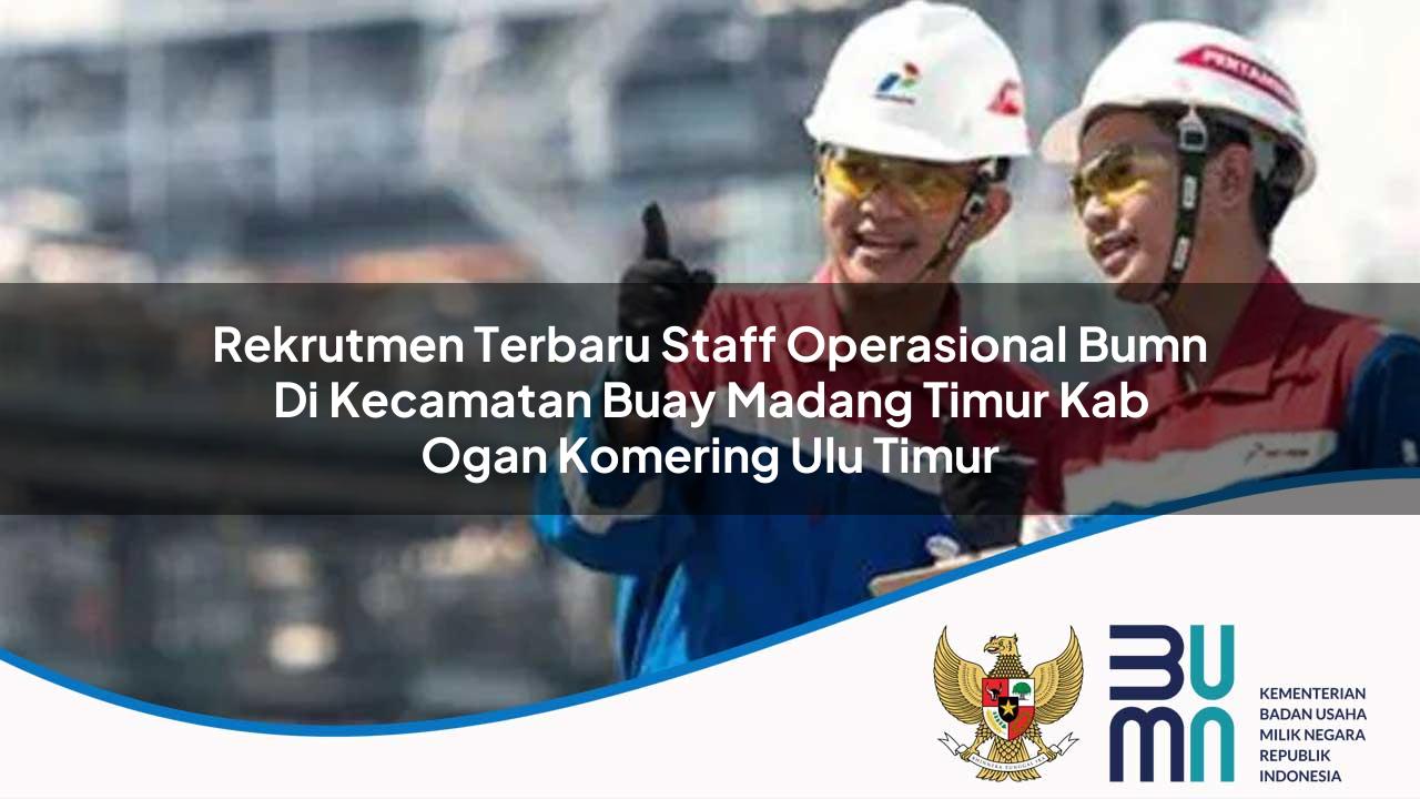 Rekrutmen Terbaru Staff Operasional BUMN di Kecamatan Buay Madang Timur, Kab. Ogan Komering Ulu Timur