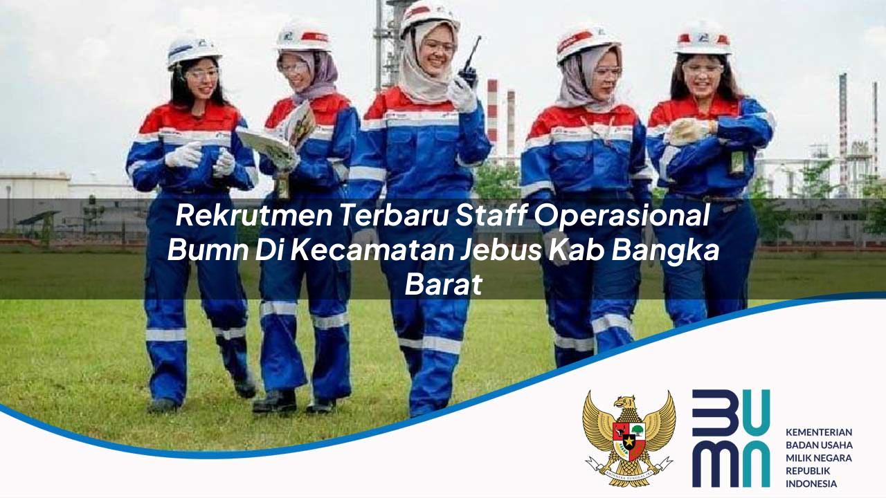 Rekrutmen Terbaru Staff Operasional BUMN di Kecamatan Jebus, Kab. Bangka Barat