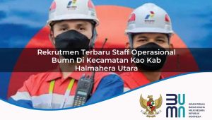Rekrutmen Terbaru Staff Operasional BUMN di Kecamatan Kao, Kab. Halmahera Utara