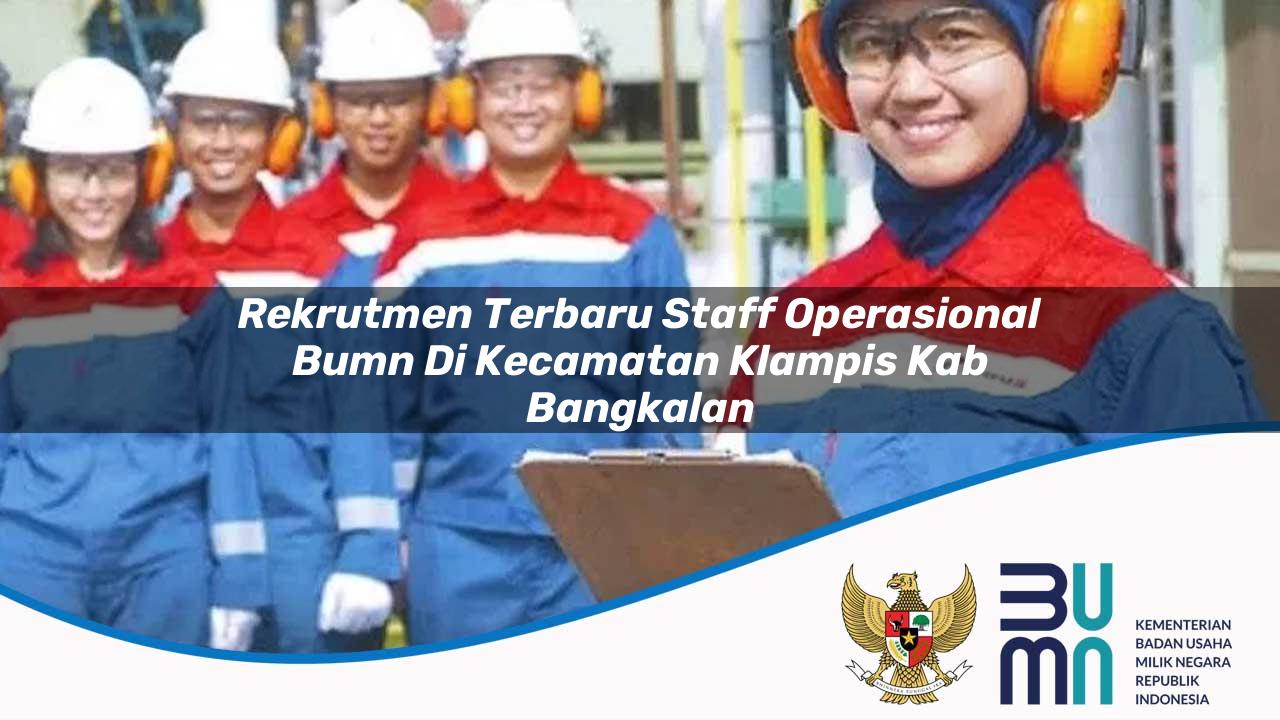 Rekrutmen Terbaru Staff Operasional BUMN di Kecamatan Klampis, Kab. Bangkalan