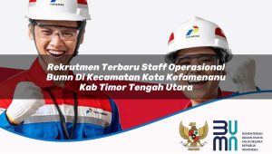 rekrutmen terbaru staff operasional bumn di kecamatan kota kefamenanu kab timor tengah utara 1753555838