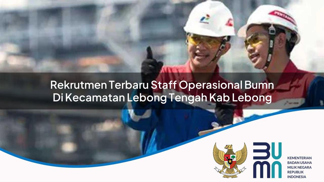 Rekrutmen Terbaru Staff Operasional BUMN di Kecamatan Lebong Tengah, Kab. Lebong