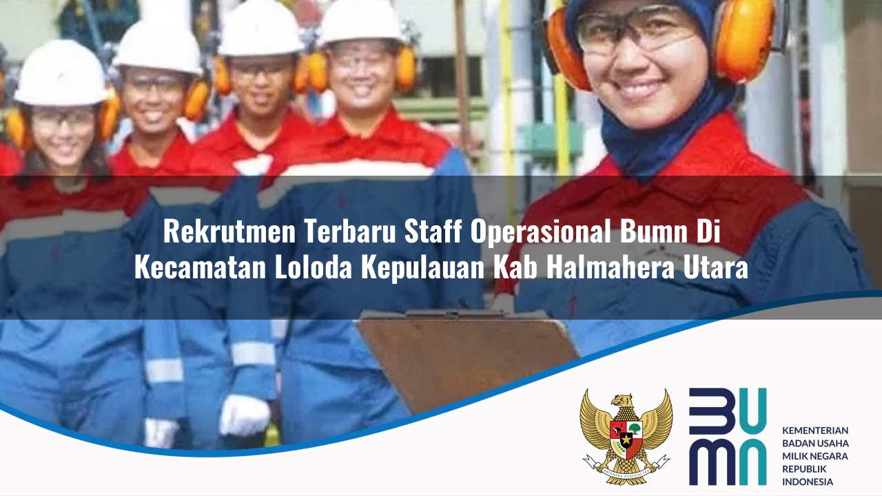 Rekrutmen Terbaru Staff Operasional BUMN di Kecamatan Loloda Kepulauan, Kab. Halmahera Utara