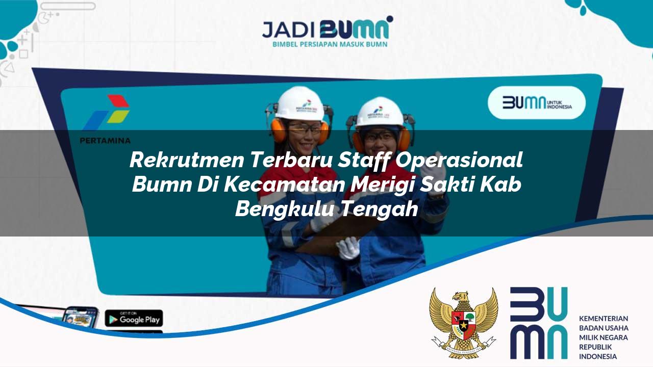 Rekrutmen Terbaru Staff Operasional BUMN di Kecamatan Merigi Sakti, Kab. Bengkulu Tengah