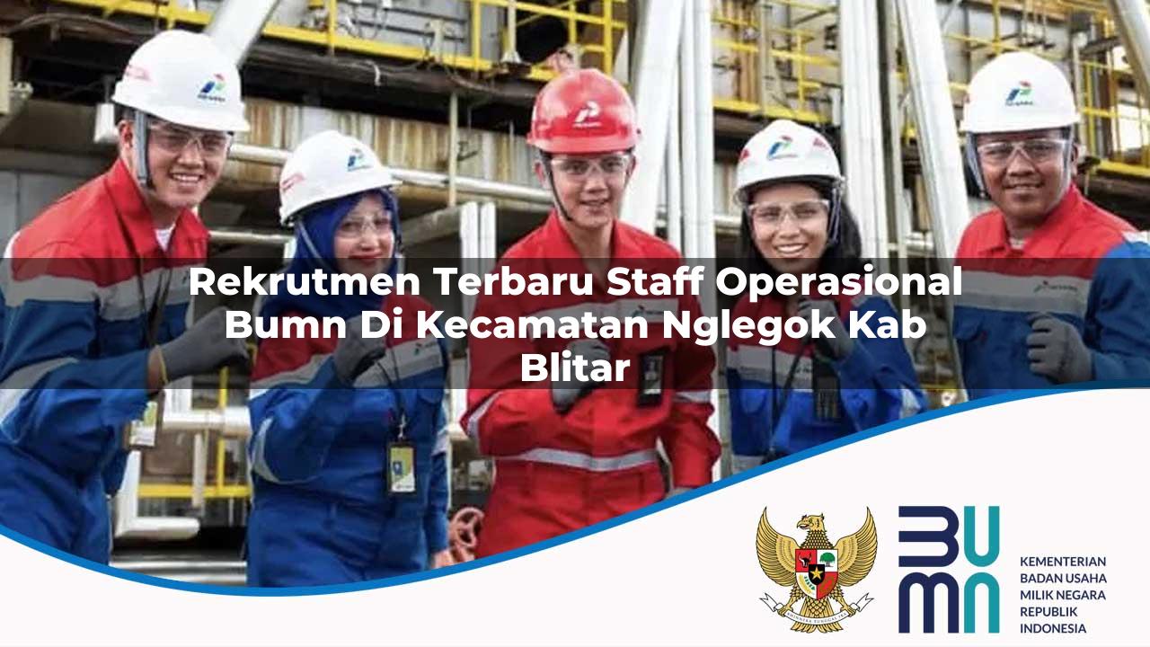 Rekrutmen Terbaru Staff Operasional BUMN di Kecamatan Nglegok, Kab. Blitar