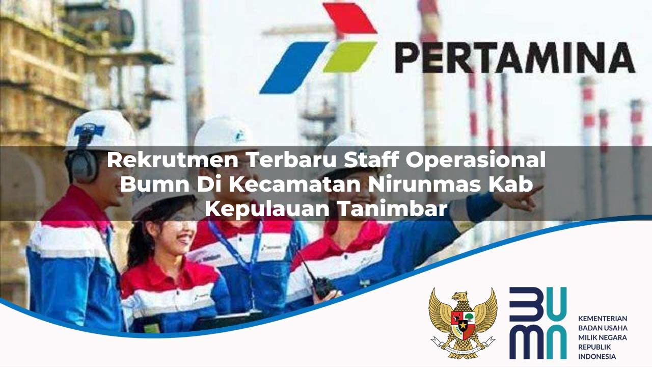 Rekrutmen Terbaru Staff Operasional BUMN di Kecamatan Nirunmas, Kab. Kepulauan Tanimbar