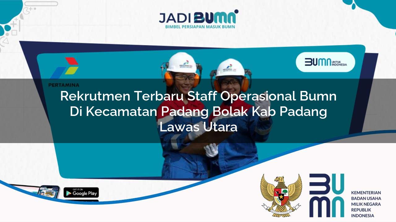 Rekrutmen Terbaru Staff Operasional BUMN di Kecamatan Padang Bolak, Kab. Padang Lawas Utara