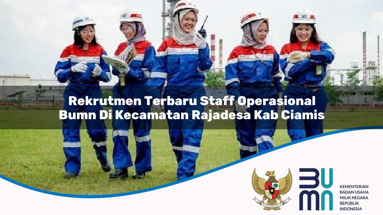 Rekrutmen Terbaru Staff Operasional BUMN di Kecamatan Rajadesa, Kab. Ciamis
