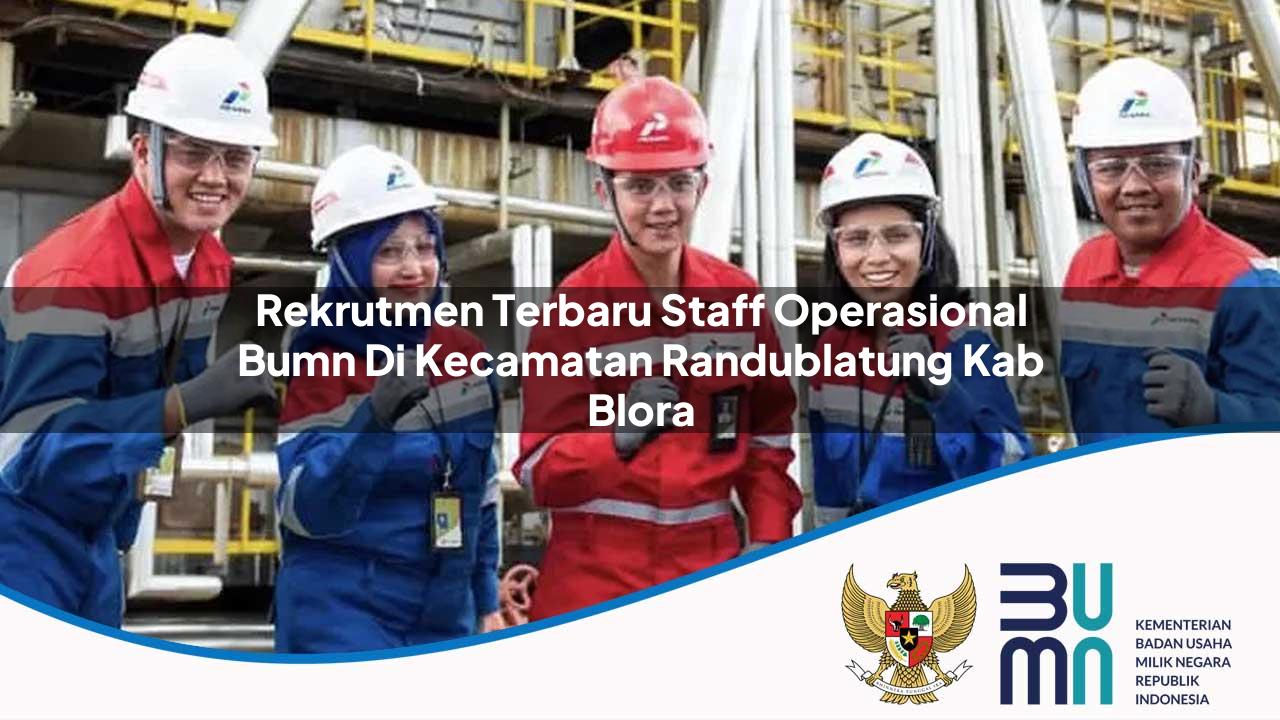 Rekrutmen Terbaru Staff Operasional BUMN di Kecamatan Randublatung, Kab. Blora