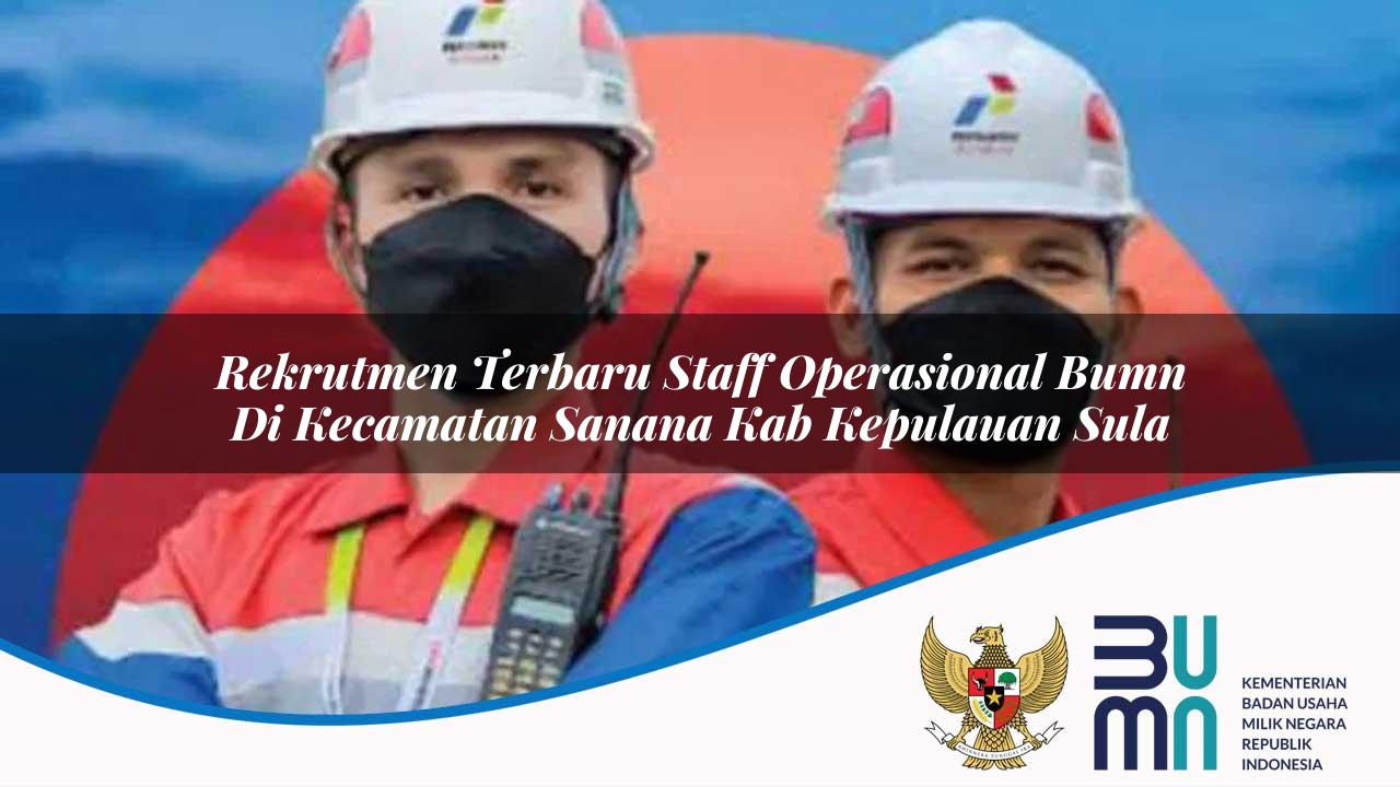 Rekrutmen Terbaru Staff Operasional BUMN di Kecamatan Sanana, Kab. Kepulauan Sula