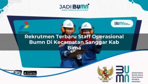 Rekrutmen Terbaru Staff Operasional BUMN di Kecamatan Sanggar, Kab. Bima
