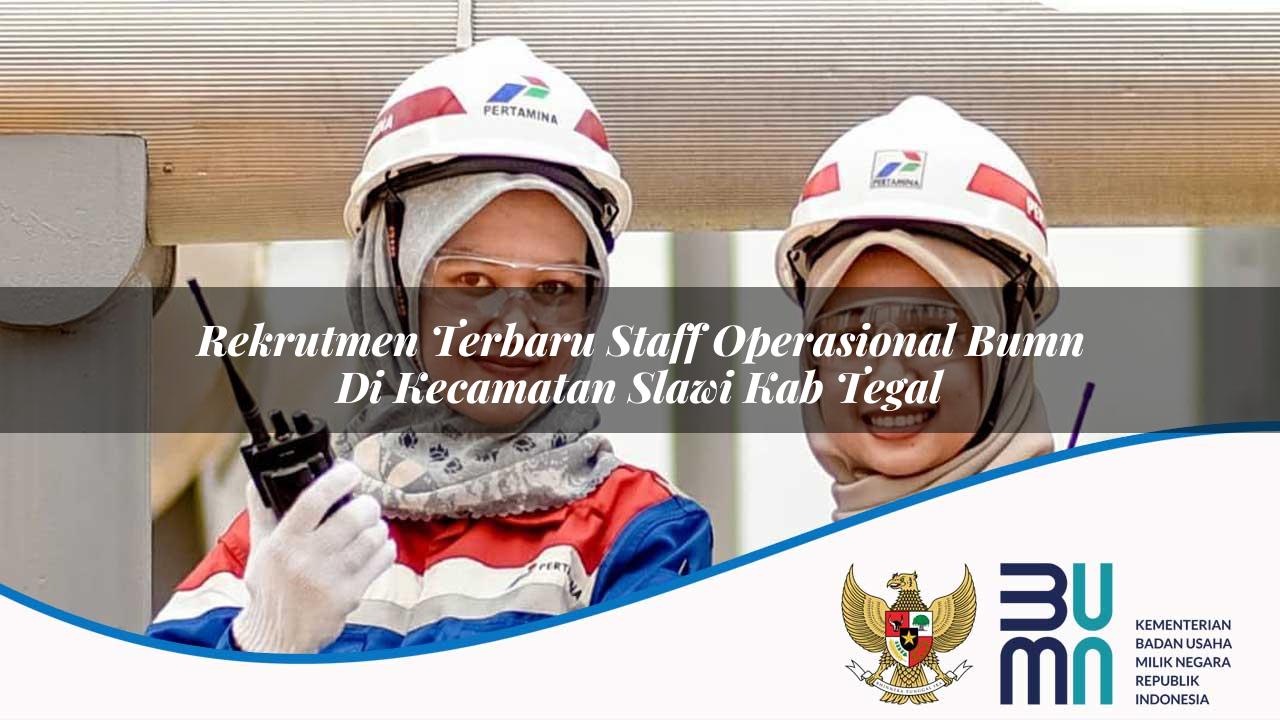 Rekrutmen Terbaru Staff Operasional BUMN di Kecamatan Slawi, Kab. Tegal