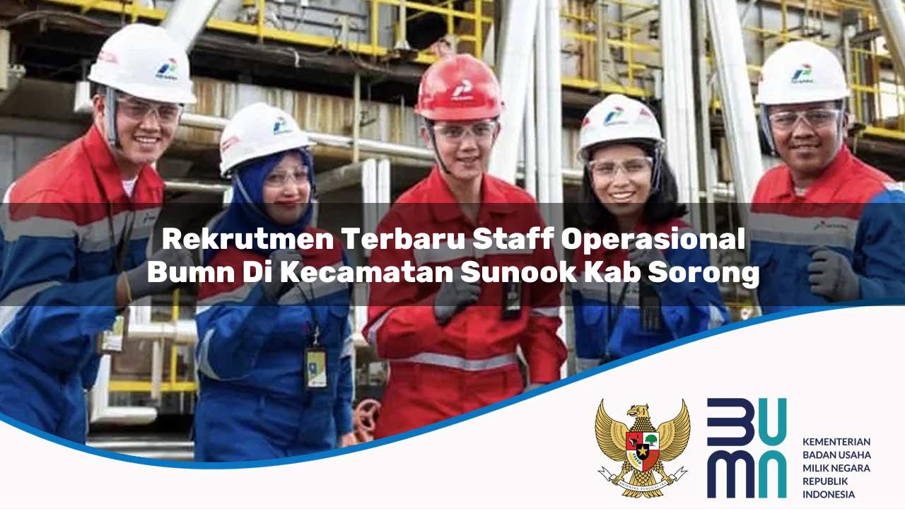 Rekrutmen Terbaru Staff Operasional BUMN di Kecamatan Sunook, Kab. Sorong