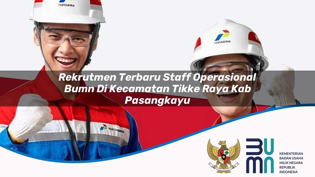 Rekrutmen Terbaru Staff Operasional BUMN di Kecamatan Tikke Raya, Kab. Pasangkayu